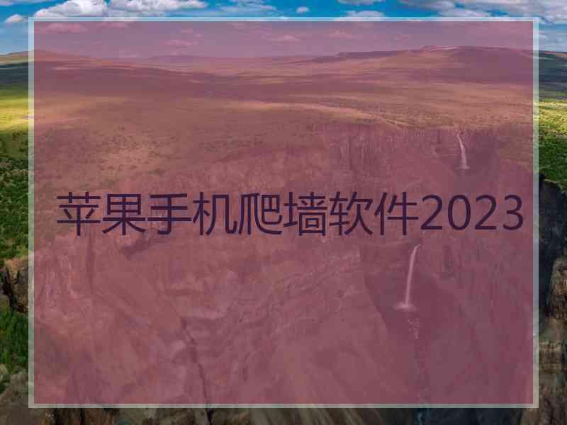 苹果手机爬墙软件2023 苹果手机爬墙软件2023