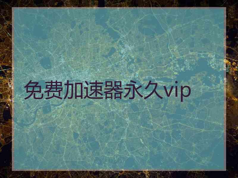 免费加速器永久vip 免费加速器永久vip