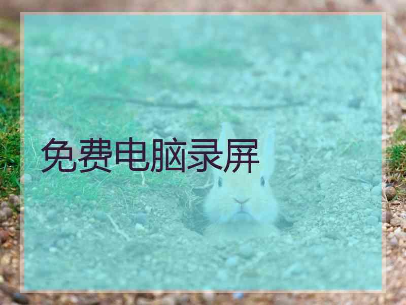 免费电脑录屏 免费电脑录屏