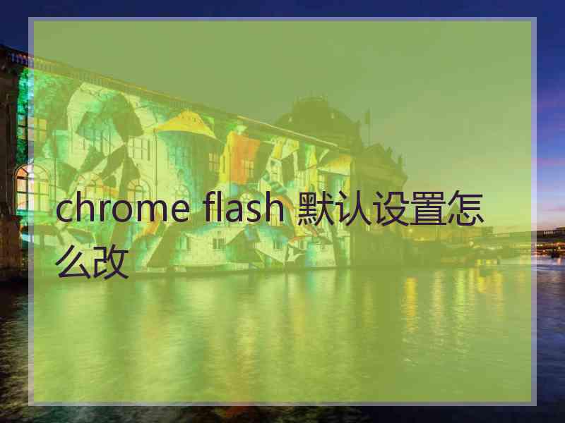 chrome flash 默认设置怎么改 chrome flash 默认设置怎么改