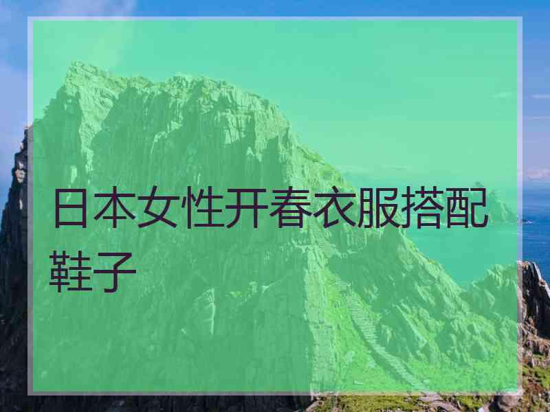 日本女性开春衣服搭配鞋子 日本女性开春衣服搭配鞋子