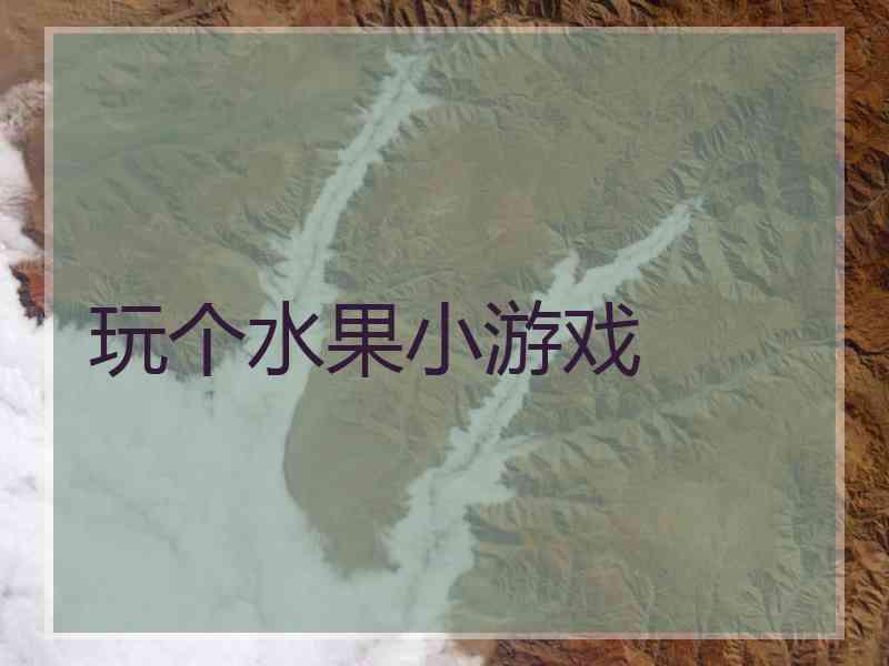 玩个水果小游戏 玩个水果小游戏