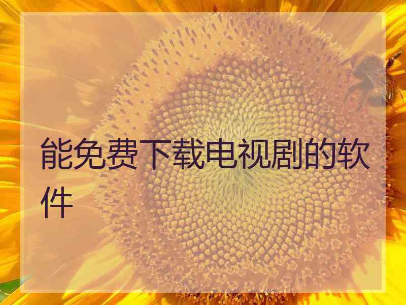 能免费下载电视剧的软件 能免费下载电视剧的软件