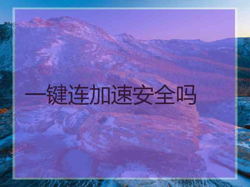 一键连加速安全吗 一键连加速安全吗