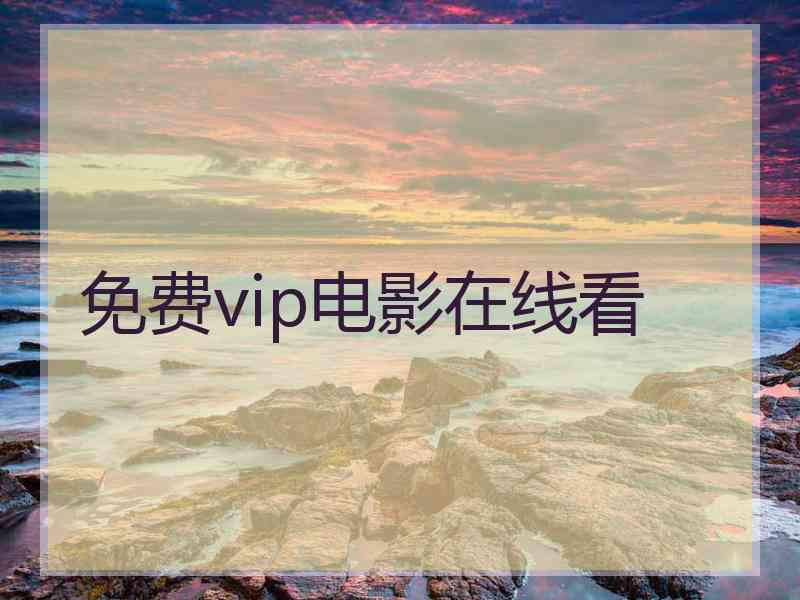 免费vip电影在线看 免费vip电影在线看