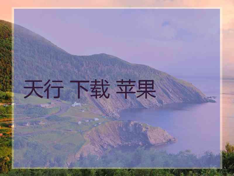 天行 下载 苹果 天行 下载 苹果