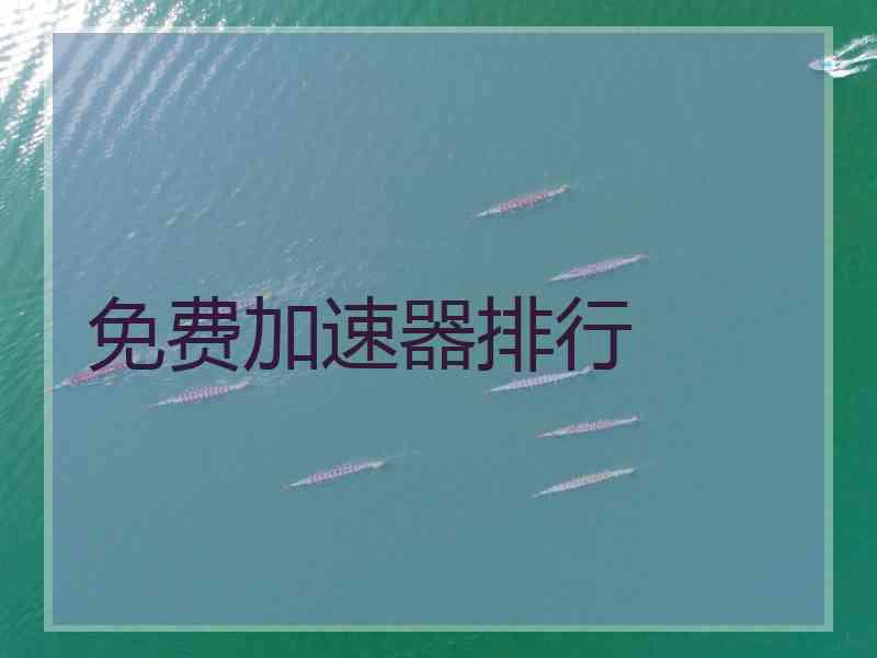 免费加速器排行 免费加速器排行