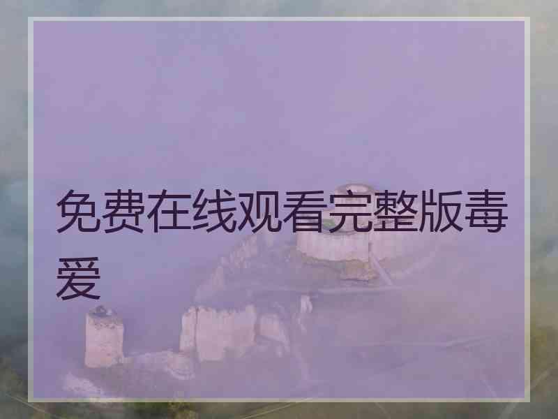 免费在线观看完整版毒爱 免费在线观看完整版毒爱