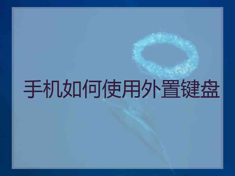 手机如何使用外置键盘 手机如何使用外置键盘