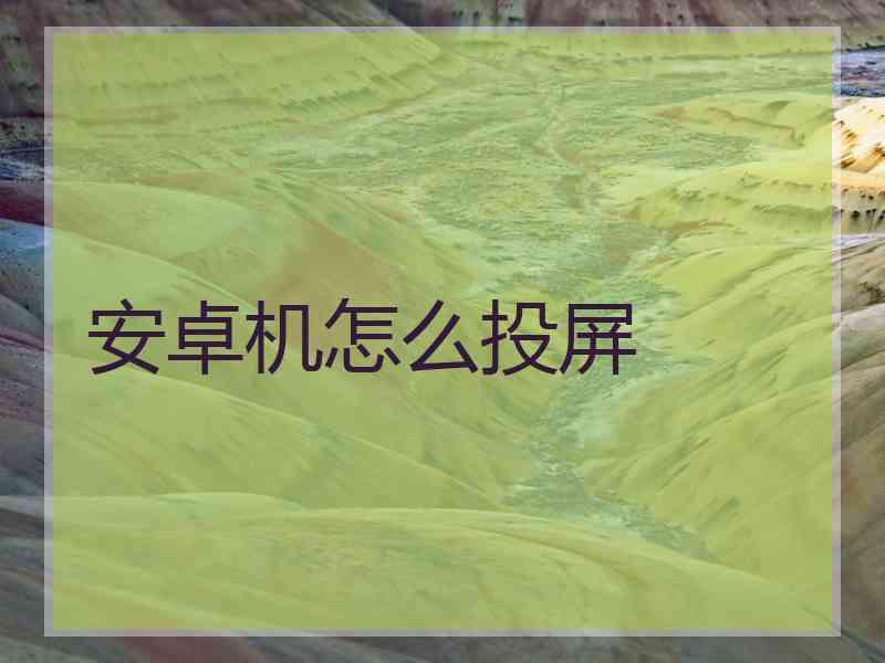 安卓机怎么投屏 安卓机怎么投屏
