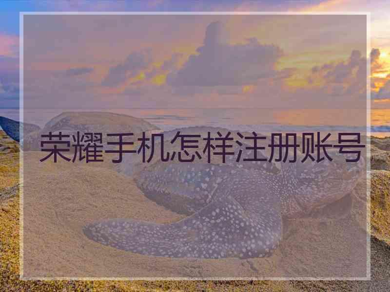 荣耀手机怎样注册账号 荣耀手机怎样注册账号