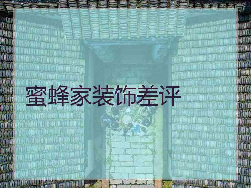 蜜蜂家装饰差评 蜜蜂家装饰差评