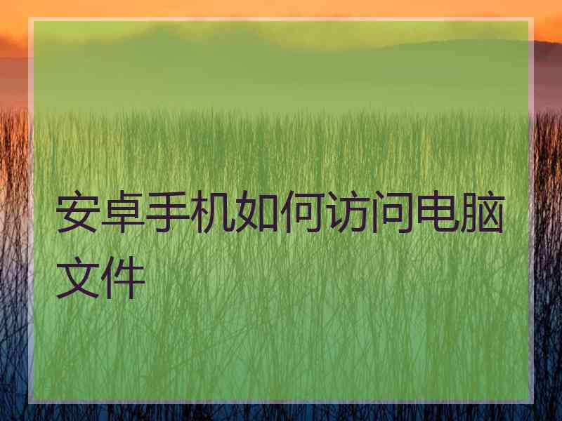 安卓手机如何访问电脑文件 安卓手机如何访问电脑文件