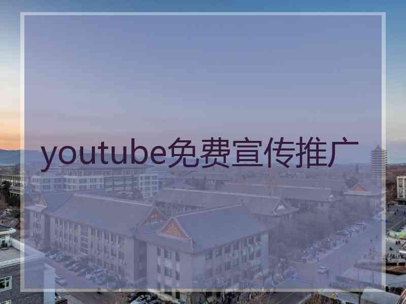 youtube免费宣传推广 youtube免费宣传推广