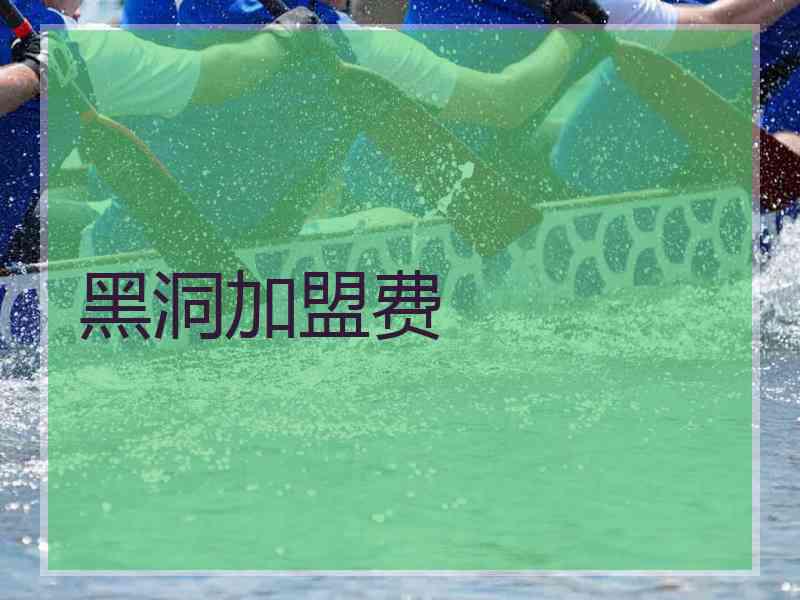 黑洞加盟费 黑洞加盟费