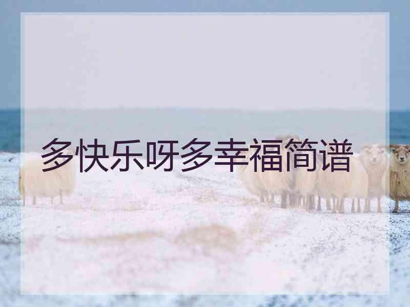 多快乐呀多幸福简谱 多快乐呀多幸福简谱