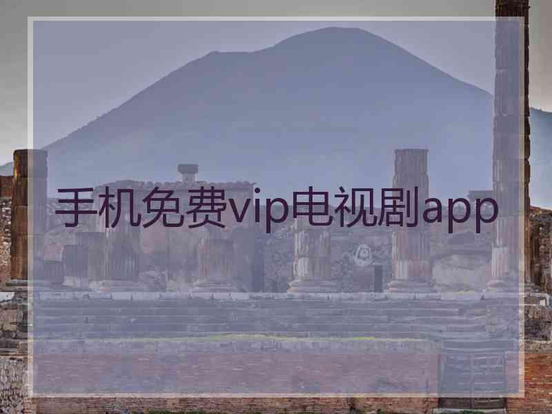 手机免费vip电视剧app 手机免费vip电视剧app