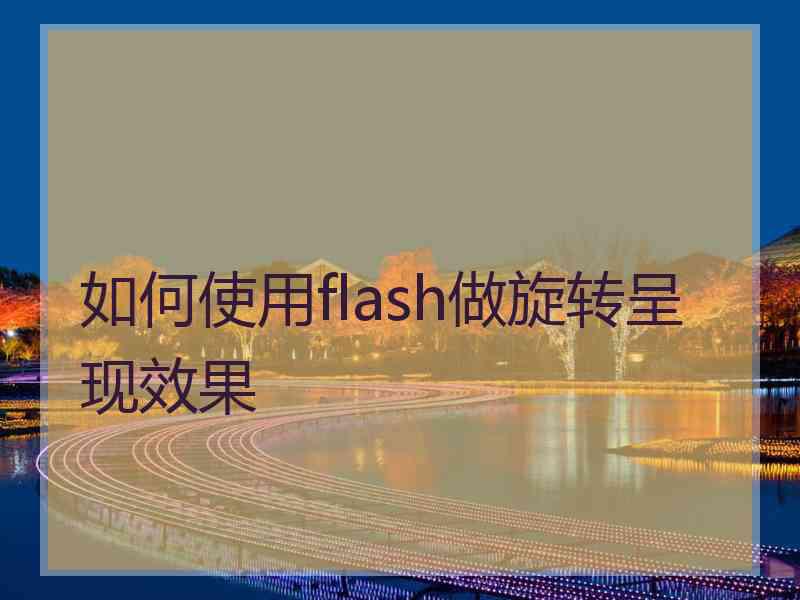 如何使用flash做旋转呈现效果 如何使用flash做旋转呈现效果