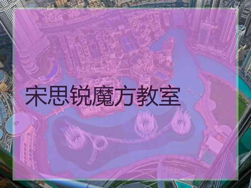 宋思锐魔方教室 宋思锐魔方教室