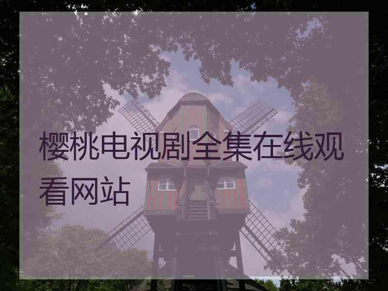 樱桃电视剧全集在线观看网站 樱桃电视剧全集在线观看网站