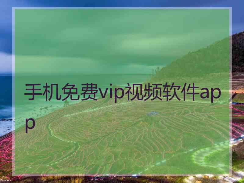 手机免费vip视频软件app 手机免费vip视频软件app