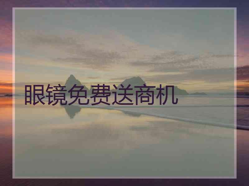 眼镜免费送商机 眼镜免费送商机
