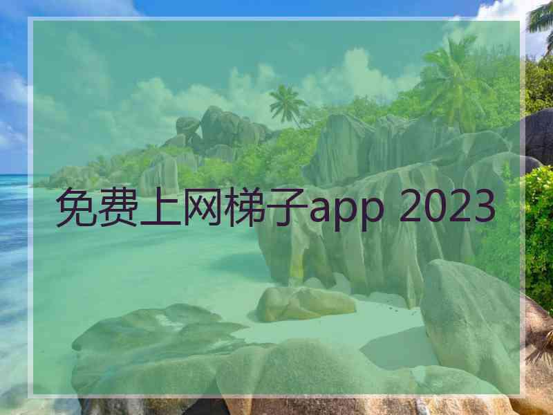 免费上网梯子app 2023 免费上网梯子app 2023