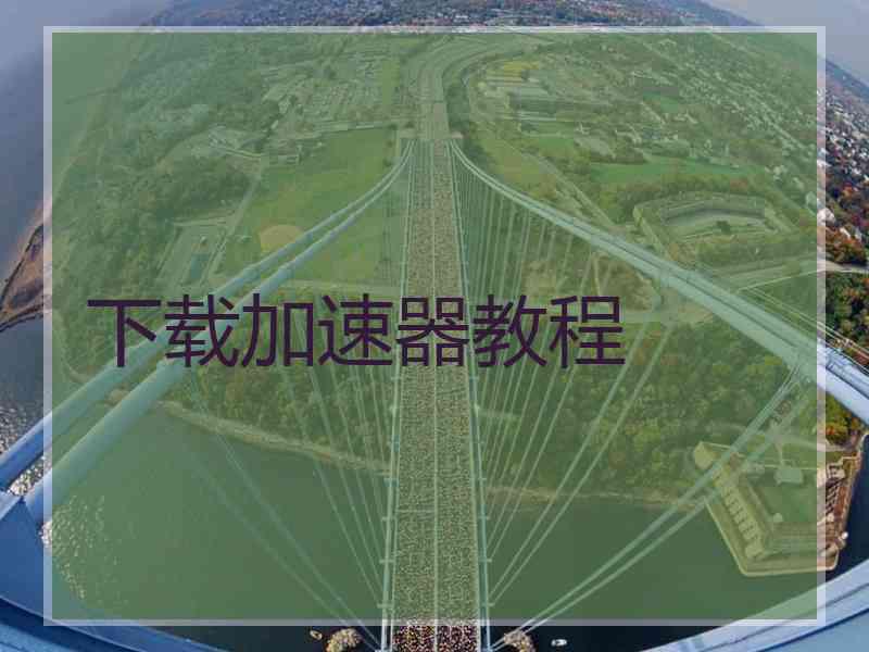 下载加速器教程 下载加速器教程