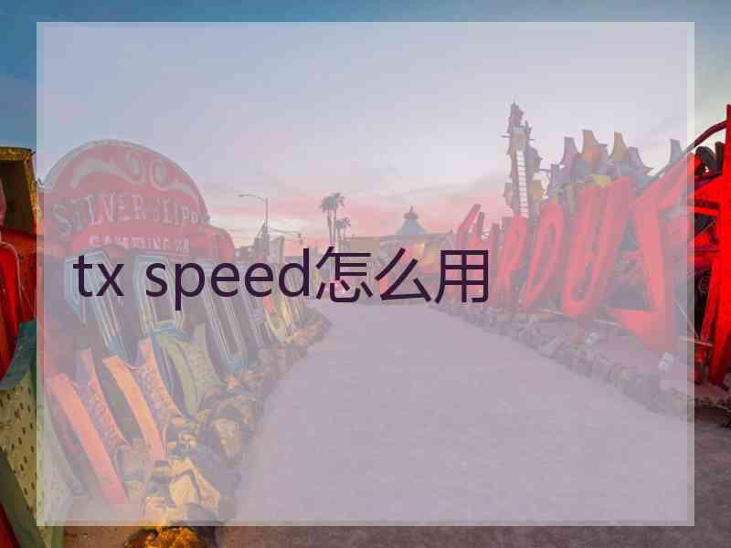 tx speed怎么用 tx speed怎么用