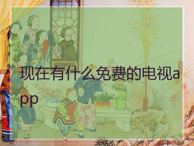 现在有什么免费的电视app 现在有什么免费的电视app