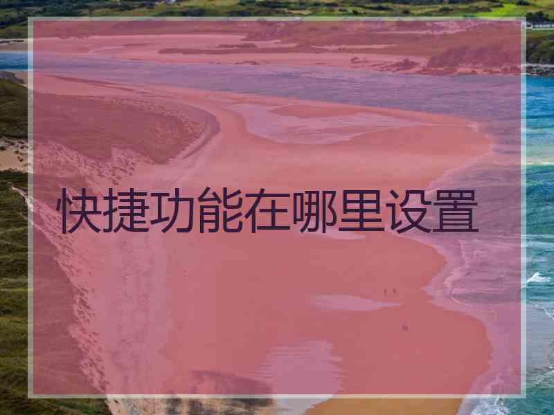 快捷功能在哪里设置 快捷功能在哪里设置