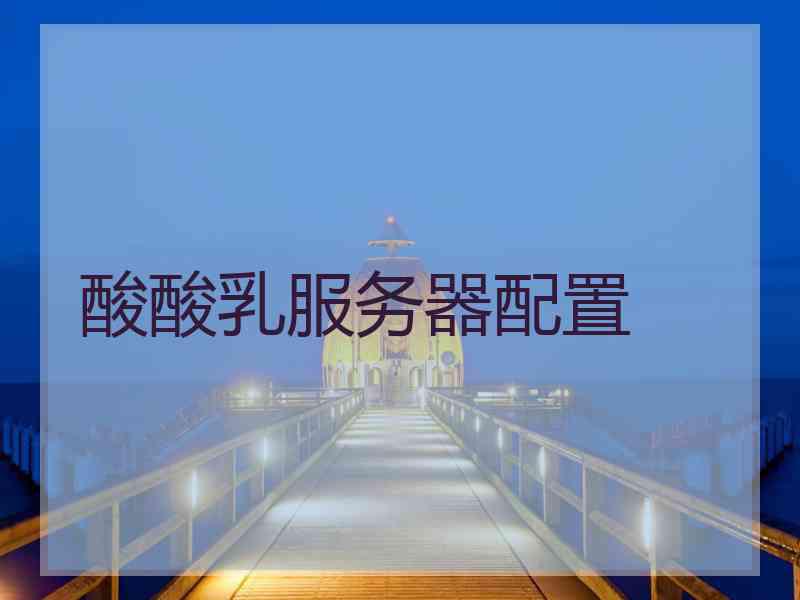 酸酸乳服务器配置 酸酸乳服务器配置