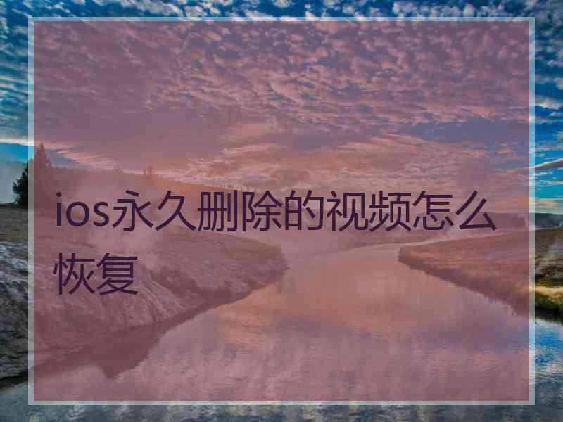 ios永久删除的视频怎么恢复 ios永久删除的视频怎么恢复