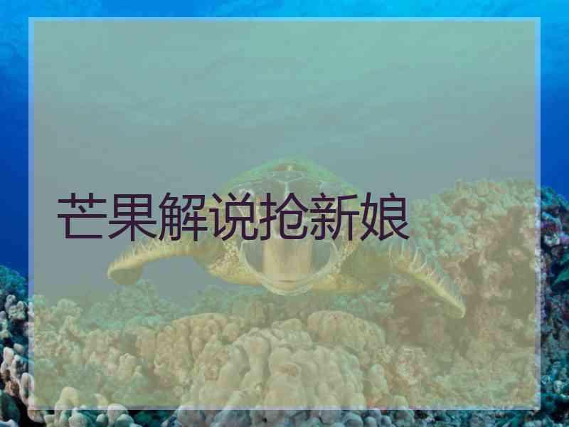 芒果解说抢新娘 芒果解说抢新娘