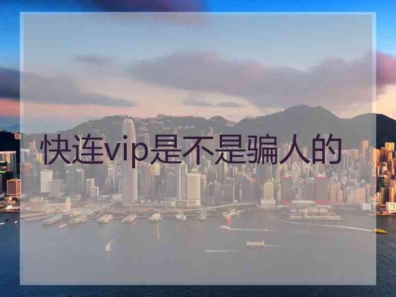 快连vip是不是骗人的 快连vip是不是骗人的