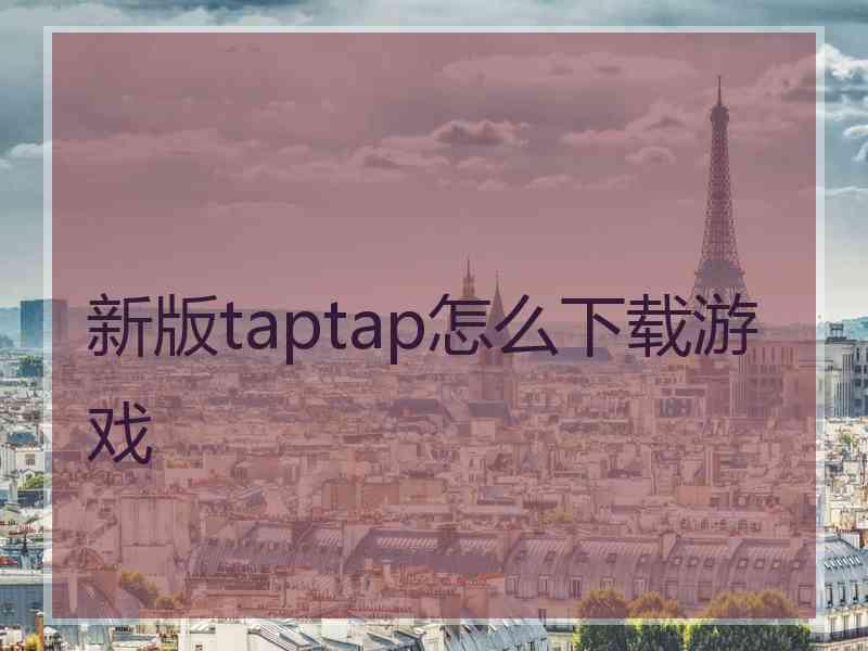 新版taptap怎么下载游戏 新版taptap怎么下载游戏