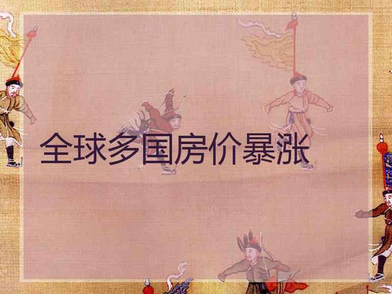 全球多国房价暴涨 全球多国房价暴涨