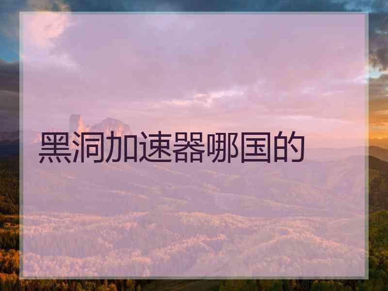 黑洞加速器哪国的 黑洞加速器哪国的