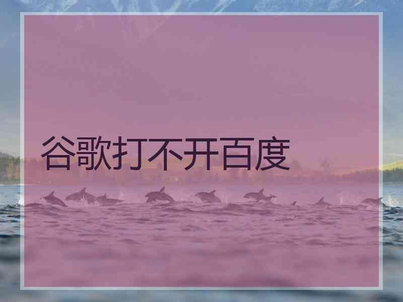 谷歌打不开百度 谷歌打不开百度