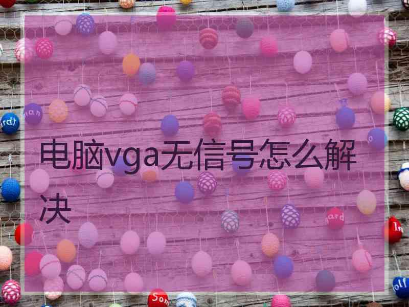 电脑vga无信号怎么解决 电脑vga无信号怎么解决