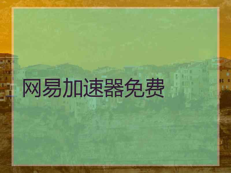 网易加速器免费 网易加速器免费