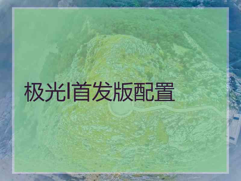 极光l首发版配置 极光l首发版配置