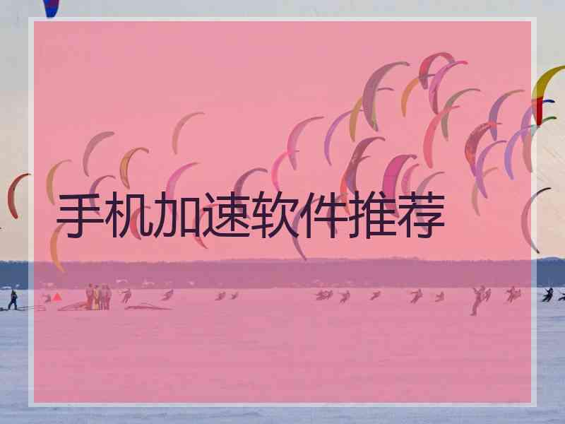 手机加速软件推荐 手机加速软件推荐