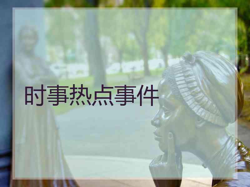 时事热点事件 时事热点事件