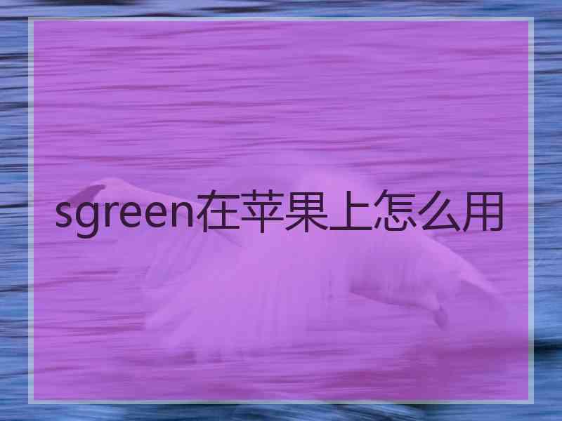 sgreen在苹果上怎么用 sgreen在苹果上怎么用