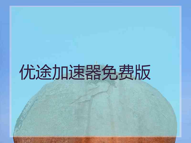 优途加速器免费版 优途加速器免费版