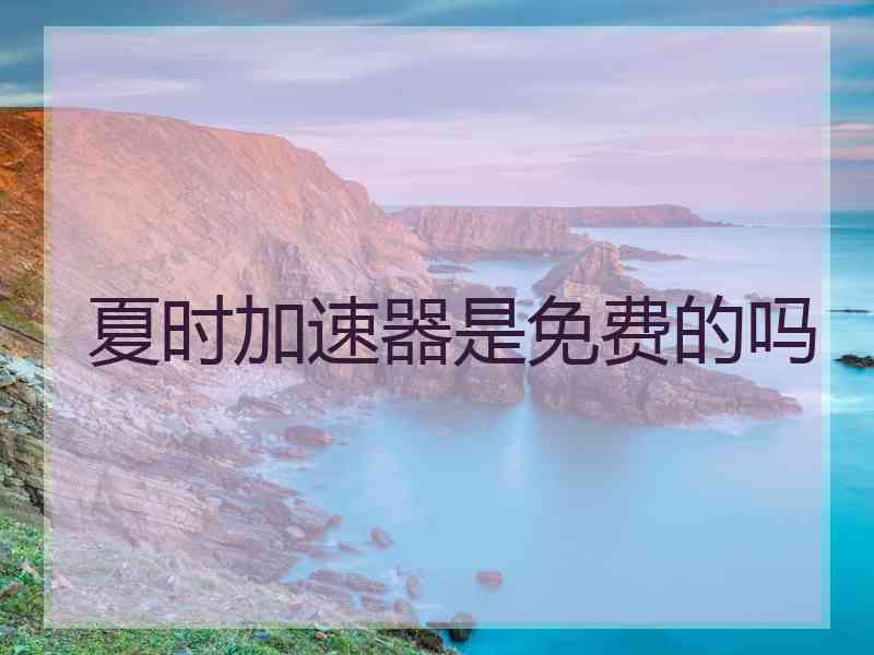 夏时加速器是免费的吗 夏时加速器是免费的吗