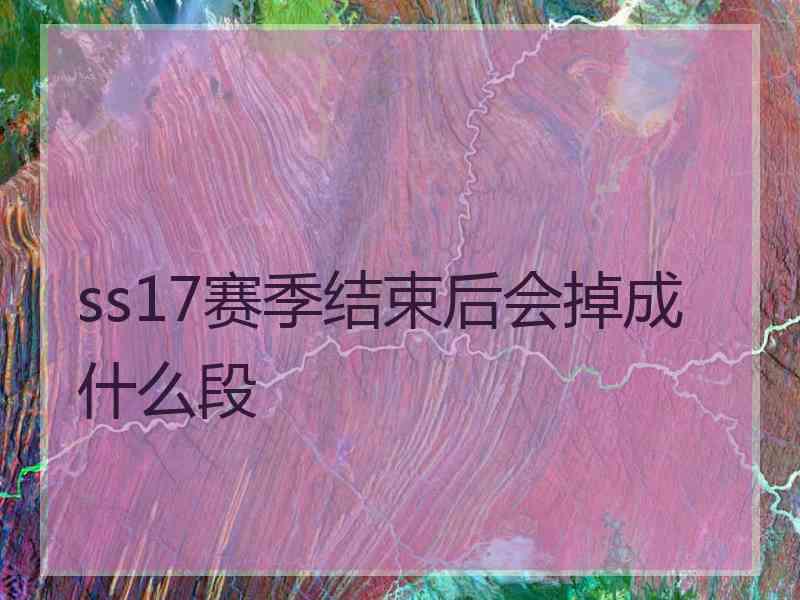 ss17赛季结束后会掉成什么段 ss17赛季结束后会掉成什么段