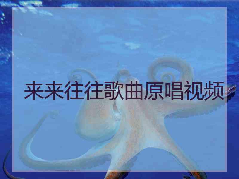 来来往往歌曲原唱视频 来来往往歌曲原唱视频