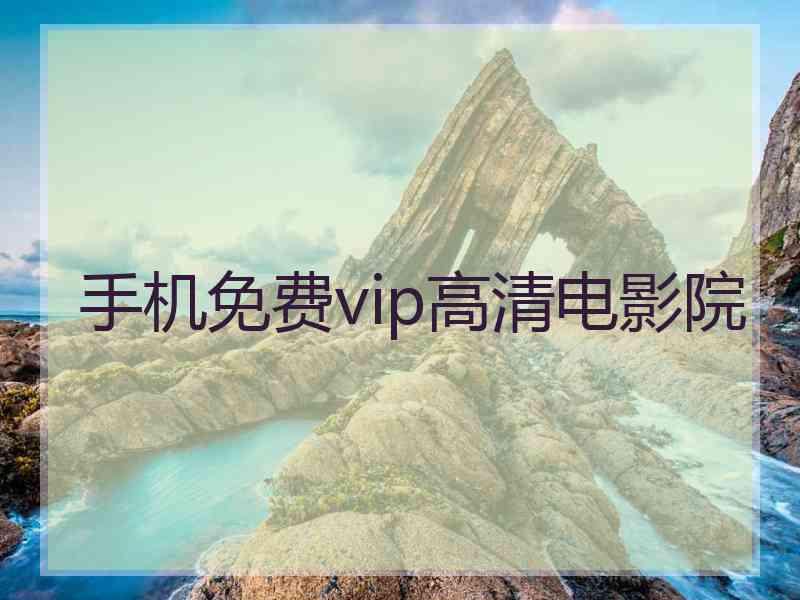 手机免费vip高清电影院 手机免费vip高清电影院